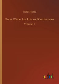 Title: Oscar Wilde, His Life and Confessions: Volume 1, Author: Frank Harris