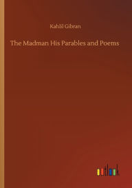 Title: The Madman His Parables and Poems, Author: Kahlil Gibran
