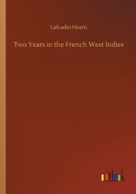 Title: Two Years in the French West Indies, Author: Lafcadio Hearn