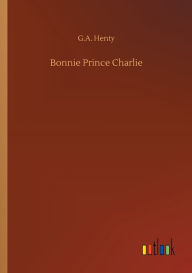 Title: Bonnie Prince Charlie, Author: G.A. Henty