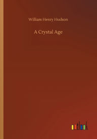 Title: A Crystal Age, Author: William Henry Hudson