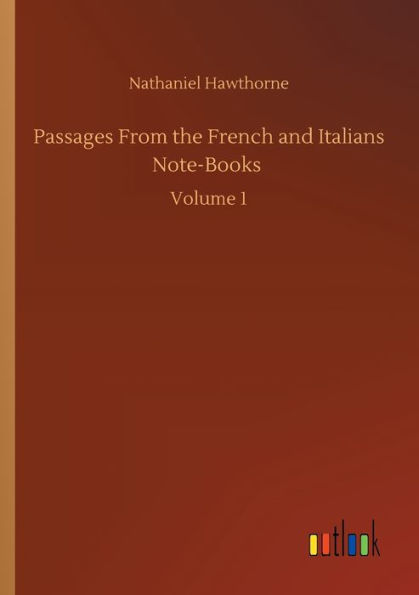 Passages From the French and Italians Note-Books: Volume 1