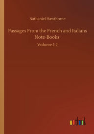 Title: Passages From the French and Italians Note-Books: Volume 1,2, Author: Nathaniel Hawthorne