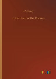 Title: In the Heart of the Rockies, Author: G a Henty