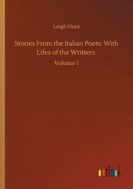 Title: Stories From the Italian Poets: With Lifes of the Writters :Volume 1, Author: Leigh Hunt