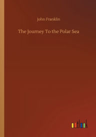 Title: The Journey To the Polar Sea, Author: John Franklin