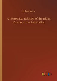 Title: An Historical Relation of the Island Ceylon, In the East-Indies, Author: Robert Knox