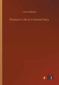 Title: Woman's Life in Colonial Days, Author: Carl Holliday