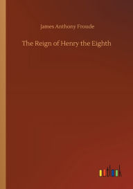 Title: The Reign of Henry the Eighth, Author: James Anthony Froude