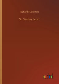 Title: Sir Walter Scott, Author: Richard H. Hutton