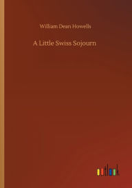 Title: A Little Swiss Sojourn, Author: William Dean Howells
