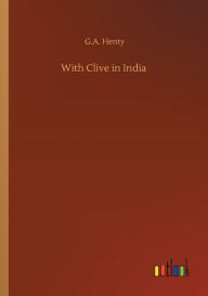 Title: With Clive in India, Author: G.A. Henty