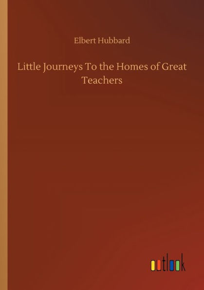 Little Journeys To the Homes of Great Teachers