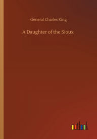 Title: A Daughter of the Sioux, Author: General Charles King