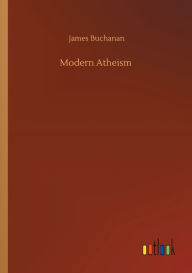 Title: Modern Atheism, Author: James Buchanan