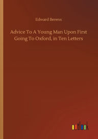 Title: Advice To A Young Man Upon First Going To Oxford, in Ten Letters, Author: Edward Berens