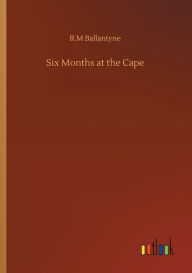 Title: Six Months at the Cape, Author: R.M Ballantyne