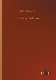 Title: Hunting the Lions, Author: Robert Michael Ballantyne