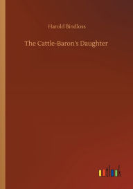 Title: The Cattle-Baron's Daughter, Author: Harold Bindloss