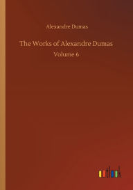 Title: The Works of Alexandre Dumas: Volume 6, Author: Alexandre Dumas