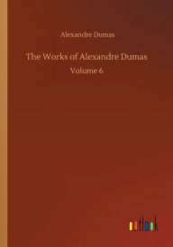 Title: The Works of Alexandre Dumas: Volume 6, Author: Alexandre Dumas
