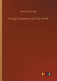 Title: Young Alaskans in the Far North, Author: Emerson Hough