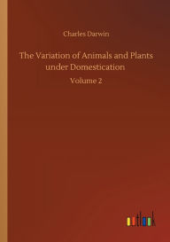 Title: The Variation of Animals and Plants under Domestication: Volume 2, Author: Charles Darwin