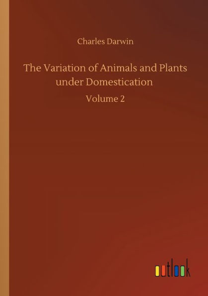 The Variation of Animals and Plants under Domestication: Volume 2