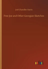 Title: Free Joe and Other Georgian Sketches, Author: Joel Chandler Harris