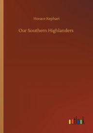 Title: Our Southern Highlanders, Author: Horace Kephart