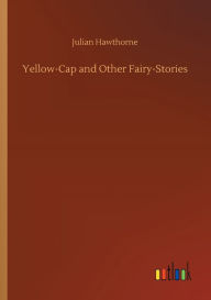 Title: Yellow-Cap and Other Fairy-Stories, Author: Julian Hawthorne