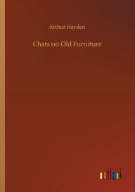 Title: Chats on Old Furniture, Author: Arthur Hayden