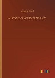 Title: A Little Book of Profitable Tales, Author: Eugene Field