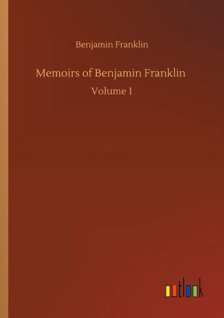 Memoirs Of Benjamin Franklin: Volume 1 By Benjamin Franklin, Paperback ...