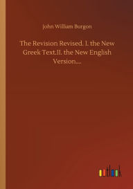 Title: The Revision Revised. I. the New Greek Text.II. the New English Version...., Author: John William Burgon