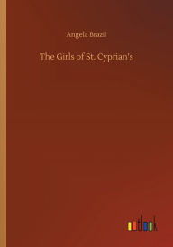 Title: The Girls of St. Cyprian's, Author: Angela Brazil