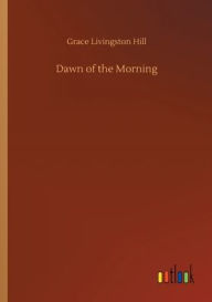 Title: Dawn of the Morning, Author: Grace Livingston Hill