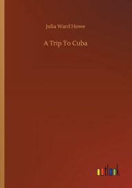 Title: A Trip To Cuba, Author: Julia Ward Howe