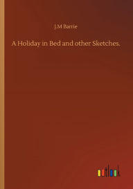 Title: A Holiday in Bed and other Sketches., Author: J.M Barrie