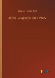 Title: Biblical Geography and History, Author: Charles Foster Kent
