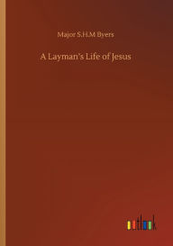 Title: A Layman's Life of Jesus, Author: Major S.H.M Byers