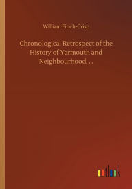 Title: Chronological Retrospect of the History of Yarmouth and Neighbourhood, ..., Author: William Finch-Crisp