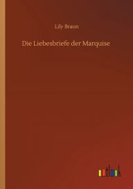 Title: Die Liebesbriefe der Marquise, Author: Lily Braun