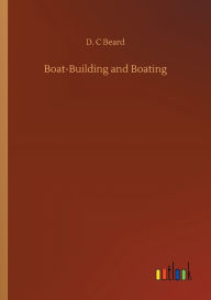 Title: Boat-Building and Boating, Author: D. C Beard