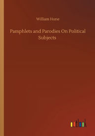 Title: Pamphlets and Parodies On Political Subjects, Author: William Hone