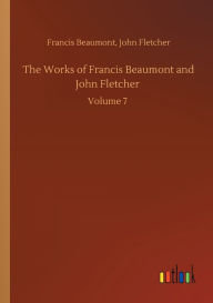 Title: The Works of Francis Beaumont and John Fletcher: Volume 7, Author: Francis Fletcher John Beaumont