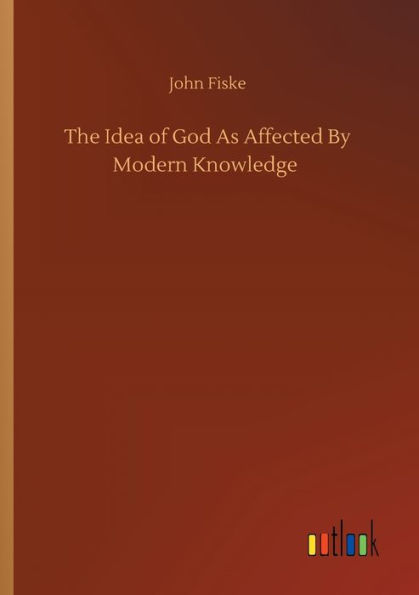 The Idea of God As Affected By Modern Knowledge