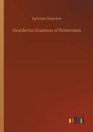 Title: Desiderius Erasmus of Rotterdam, Author: Ephraim Emerton