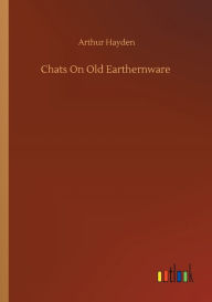 Title: Chats On Old Earthernware, Author: Arthur Hayden