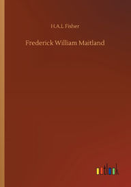 Title: Frederick William Maitland, Author: H.A.L Fisher